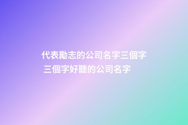 代表勵志的公司名字三個字 三個字好聽的公司名字-第1張-公司起名-玄機派